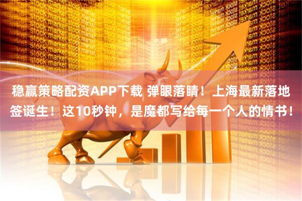 稳赢策略配资APP下载 弹眼落睛！上海最新落地签诞生！这10秒钟，是魔都写给每一个人的情书！
